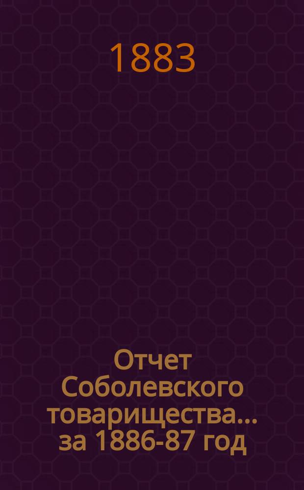 Отчет Соболевского товарищества... ... за 1886-87 год