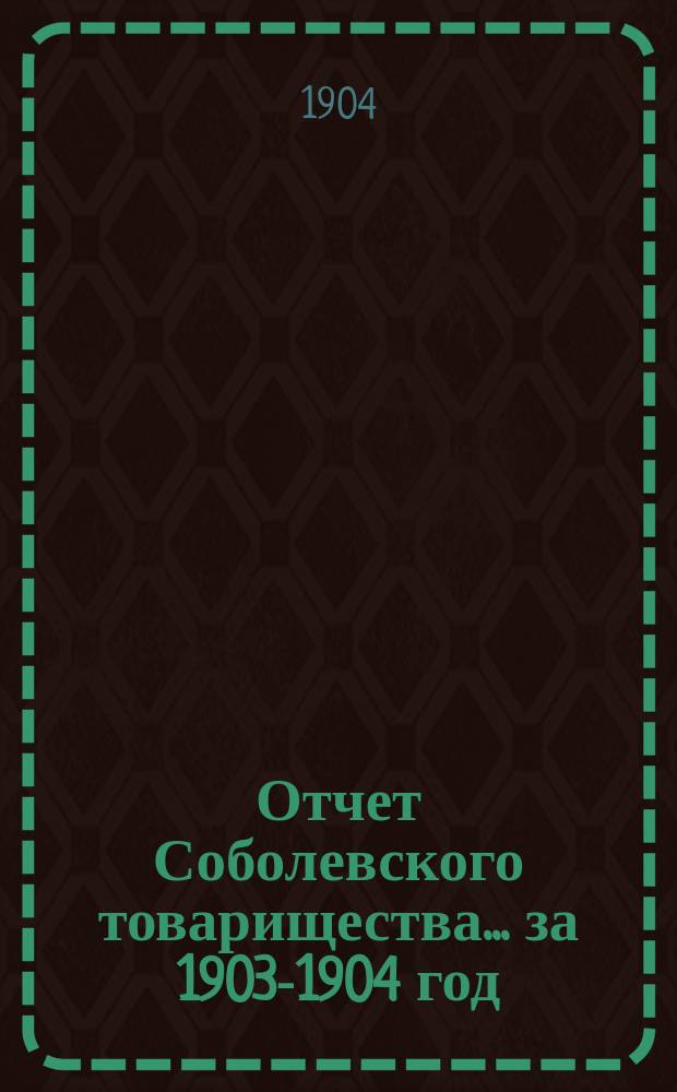 Отчет Соболевского товарищества... ... за 1903-1904 год