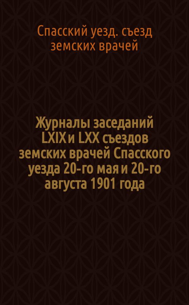 Журналы заседаний LXIX и LXX съездов земских врачей Спасского уезда 20-го мая и 20-го августа 1901 года
