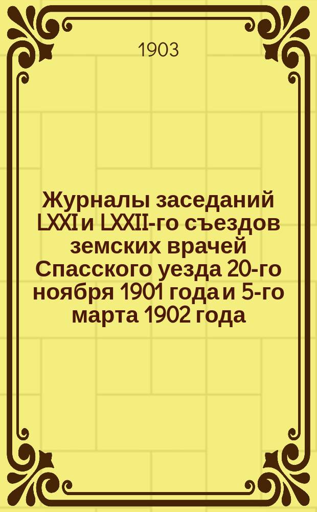 Журналы заседаний LXXI и LXXII-го съездов земских врачей Спасского уезда 20-го ноября 1901 года и 5-го марта 1902 года