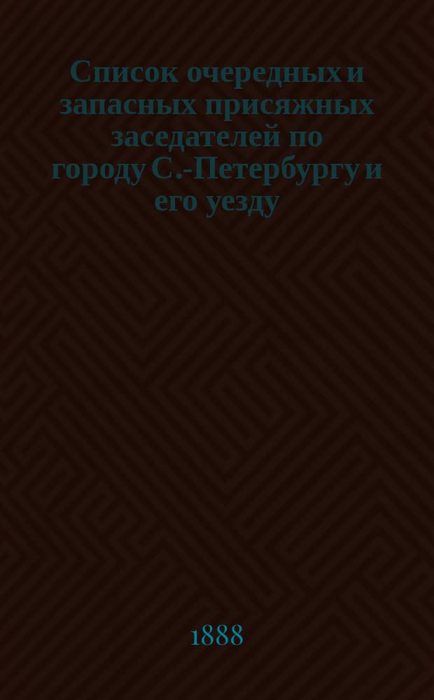 Список очередных и запасных присяжных заседателей по городу С.-Петербургу и его уезду ... ... на 1887 год