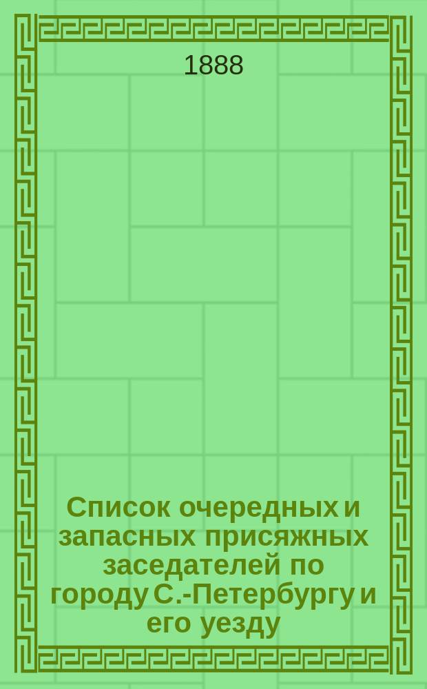 Список очередных и запасных присяжных заседателей по городу С.-Петербургу и его уезду ... ... на 1888 год