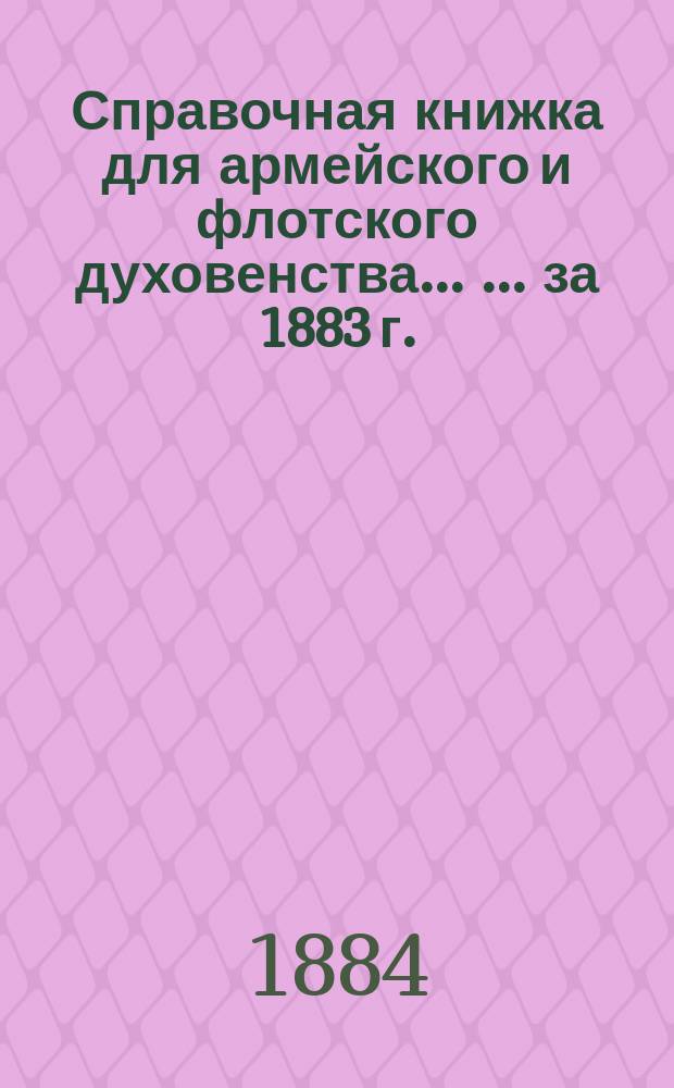 Справочная книжка для армейского и флотского духовенства ... ... за 1883 г. (2-й год)