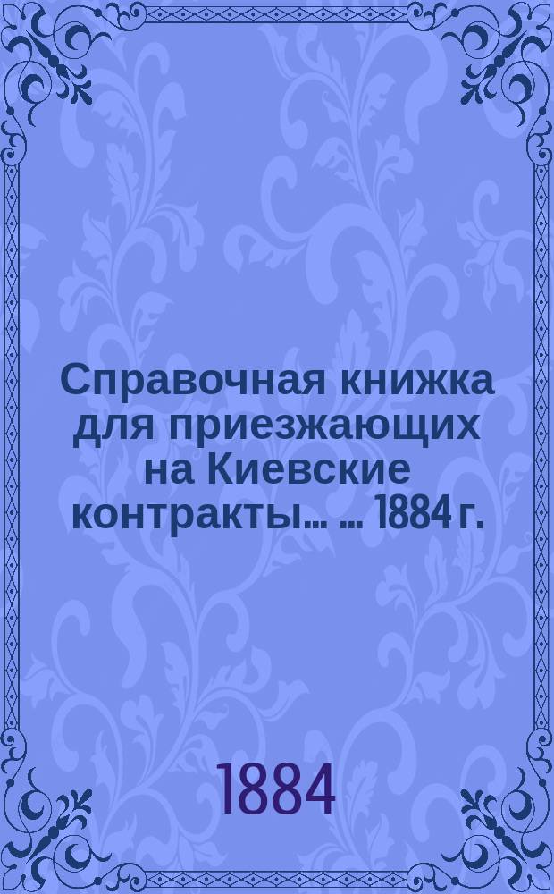 Справочная книжка для приезжающих на Киевские контракты ... ... 1884 г.