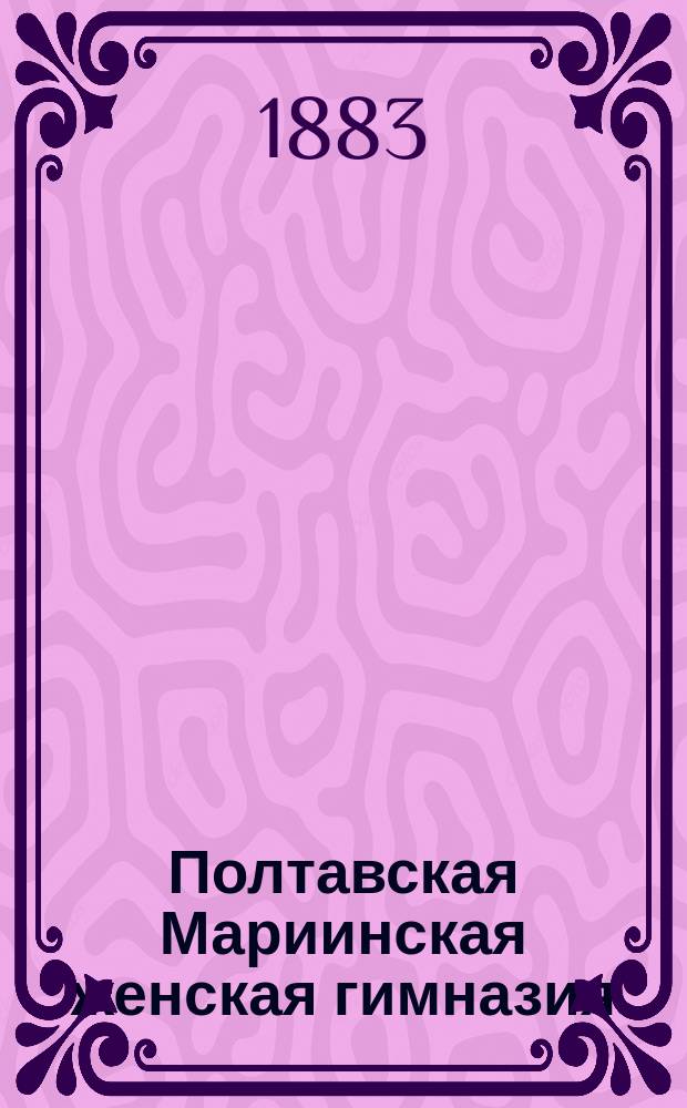 Полтавская Мариинская женская гимназия : Ист. очерк 1860-1882 г