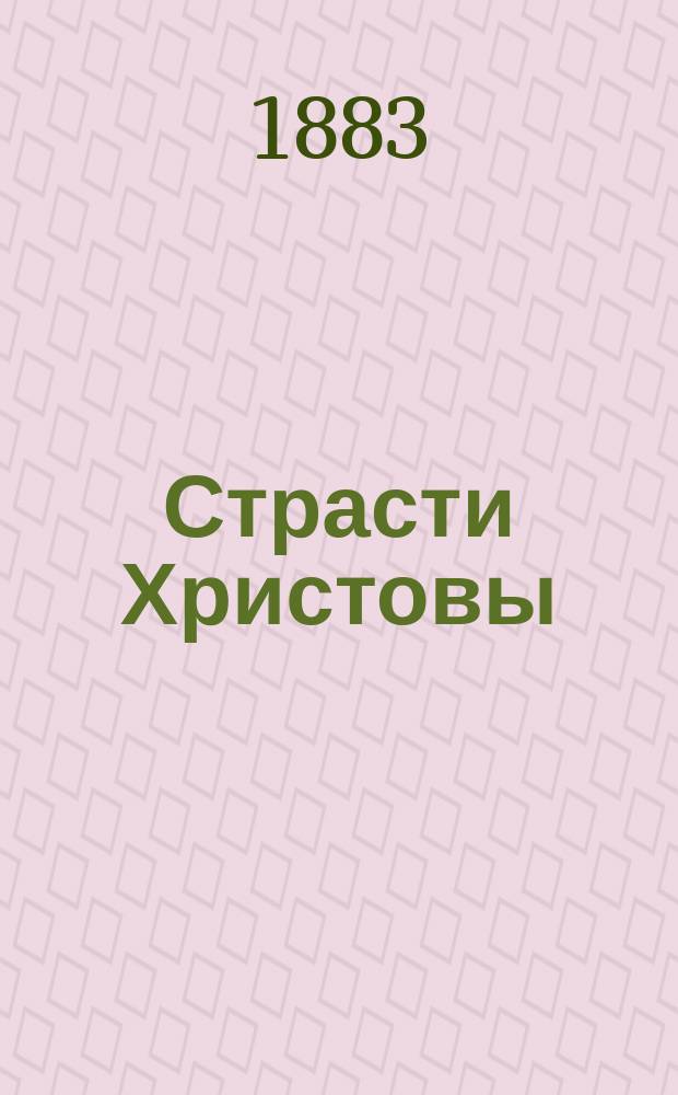 Страсти Христовы : Рассказы о спасит. страданиях и светлом воскресении Христовом