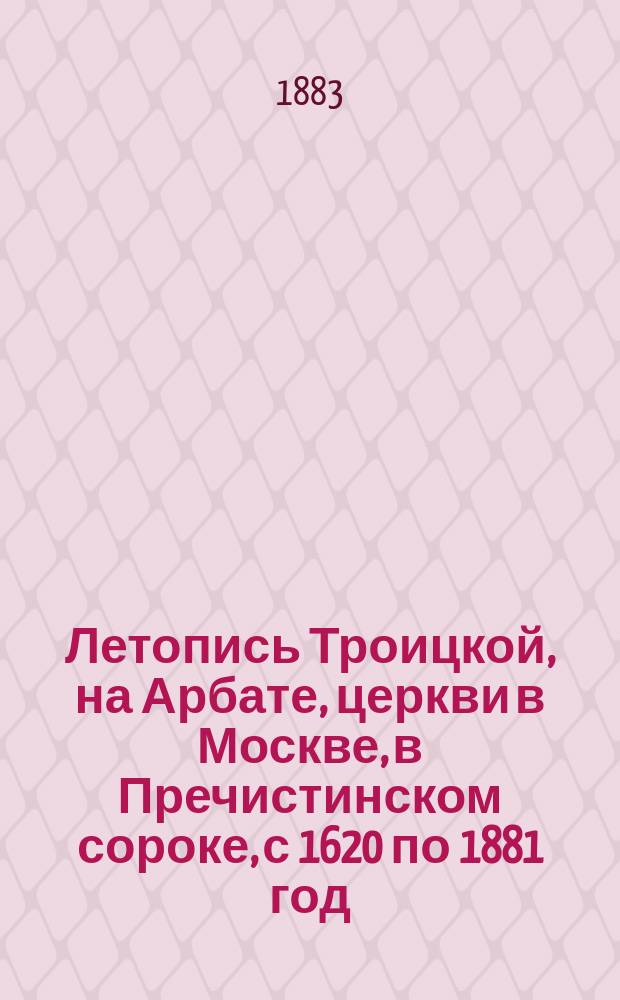 Летопись Троицкой, на Арбате, церкви в Москве, в Пречистинском сороке, с 1620 по 1881 год