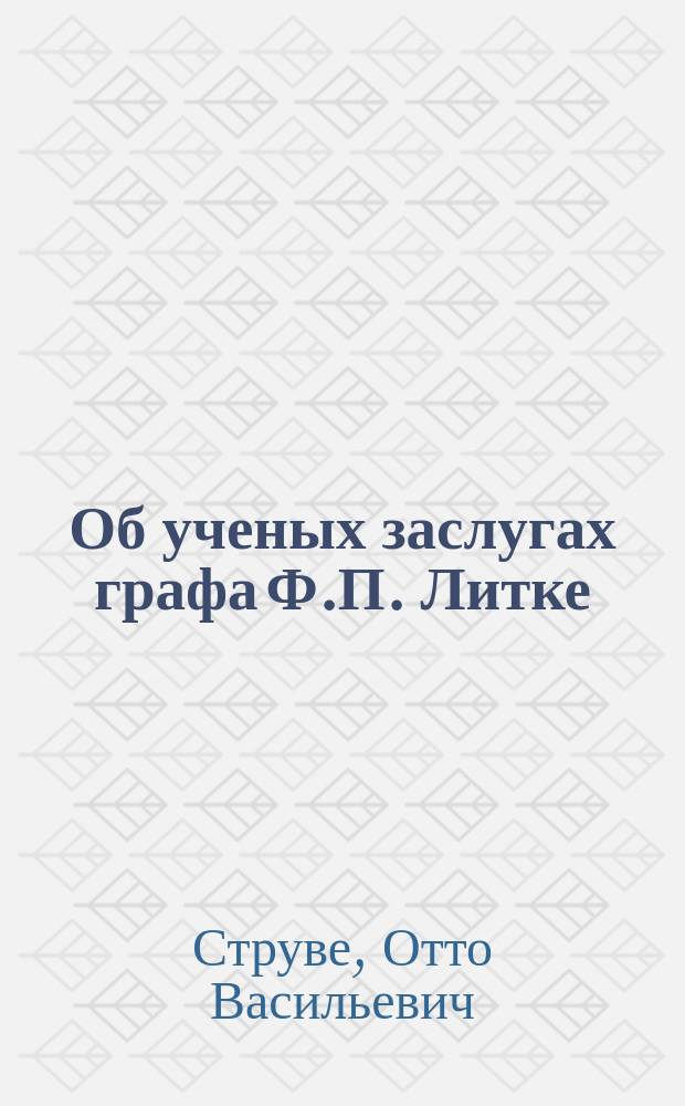 Об ученых заслугах графа Ф.П. Литке : Речь акад. О.В. Струве : Чит. в торжеств. собр. Акад. наук 29 дек. 1882 г