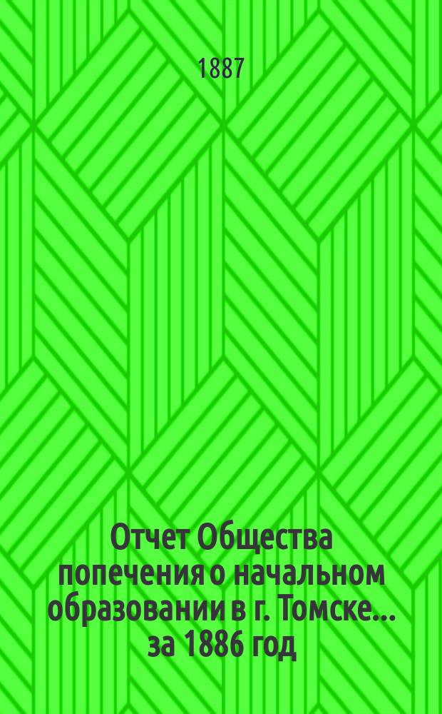 Отчет Общества попечения о начальном образовании в г. Томске... за 1886 год