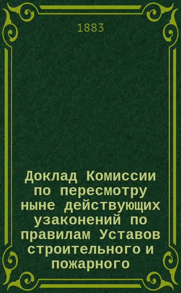 Доклад Комиссии по пересмотру ныне действующих узаконений по правилам Уставов строительного и пожарного