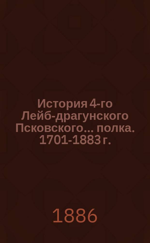 История 4-го Лейб-драгунского Псковского... полка. 1701-1883 г.