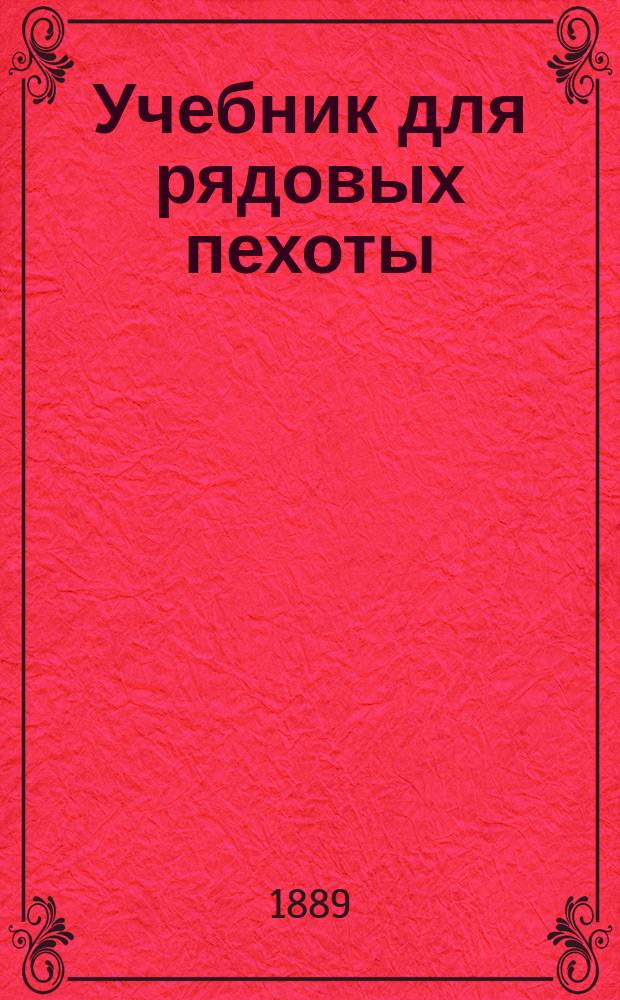 Учебник для рядовых пехоты : Сост. по перечню сведений, знание коих обязательно для каждого рядового в пехоте : Приказ по Воен. вед. дек. 11 дня 1880 г. № 335