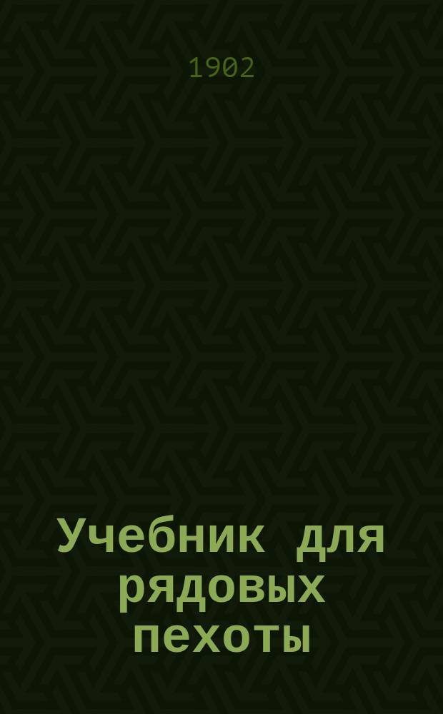 Учебник для рядовых пехоты : Сост. по перечню сведений, знание коих обязательно для каждого рядового в пехоте : Приказ по Воен. вед. дек. 11 дня 1880 г. № 335