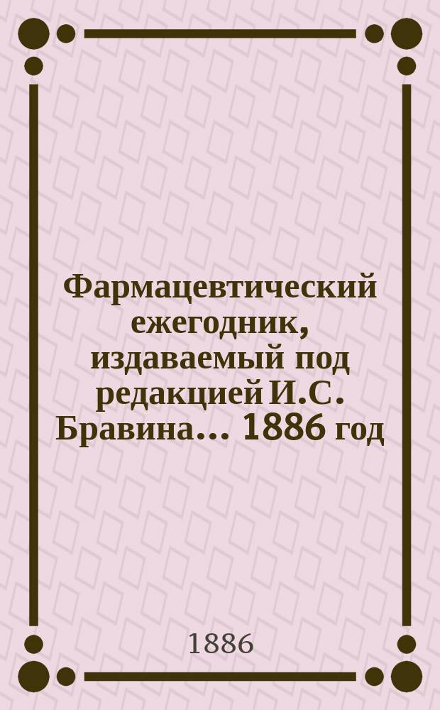 Фармацевтический ежегодник, издаваемый под редакцией И.С. Бравина... ... 1886 год