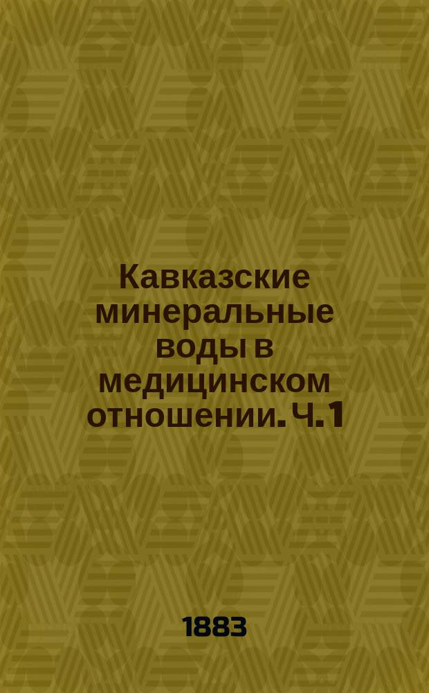 Кавказские минеральные воды в медицинском отношении. Ч. 1 : Пятигорск и Железноводск