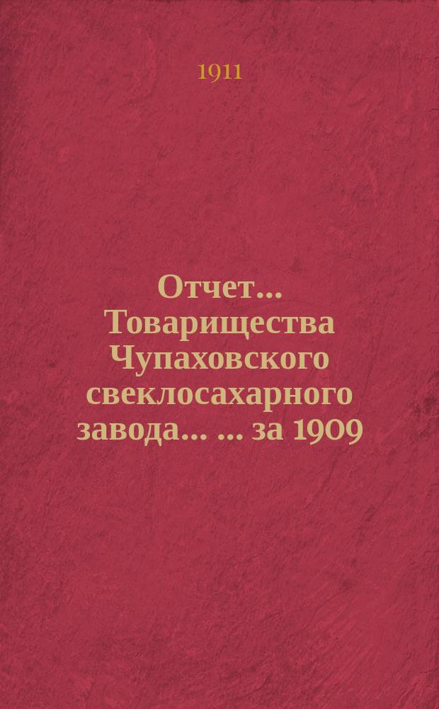 Отчет... Товарищества Чупаховского свеклосахарного завода ... ... за 1909/10 год (с 1-го марта 1909 г. по 1-е марта 1910 г.) : ... за 1909/10 год (с 1-го марта 1909 г. по 1-е марта 1910 г.) и баланс на 1-е марта 1910 г.