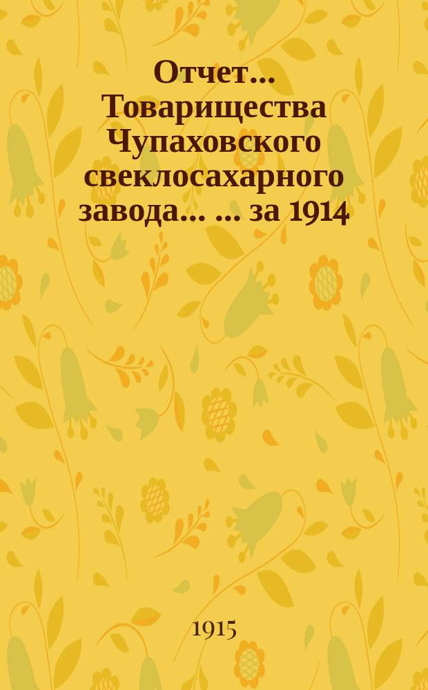 Отчет... Товарищества Чупаховского свеклосахарного завода ... ... за 1914/15 год (с 1-го марта 1914 г. по 1-е марта 1915 г.) : ... за 1914/15 год (с 1-го марта 1914 г. по 1-е марта 1915 г.) и баланс за 1-е марта 1915 г.