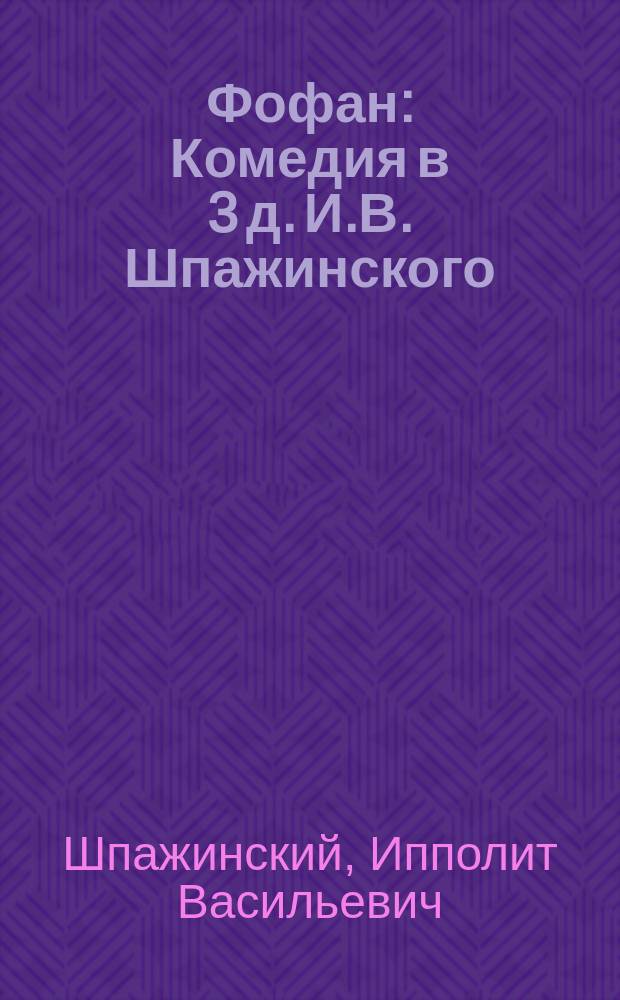 ... Фофан : Комедия в 3 д. И.В. Шпажинского