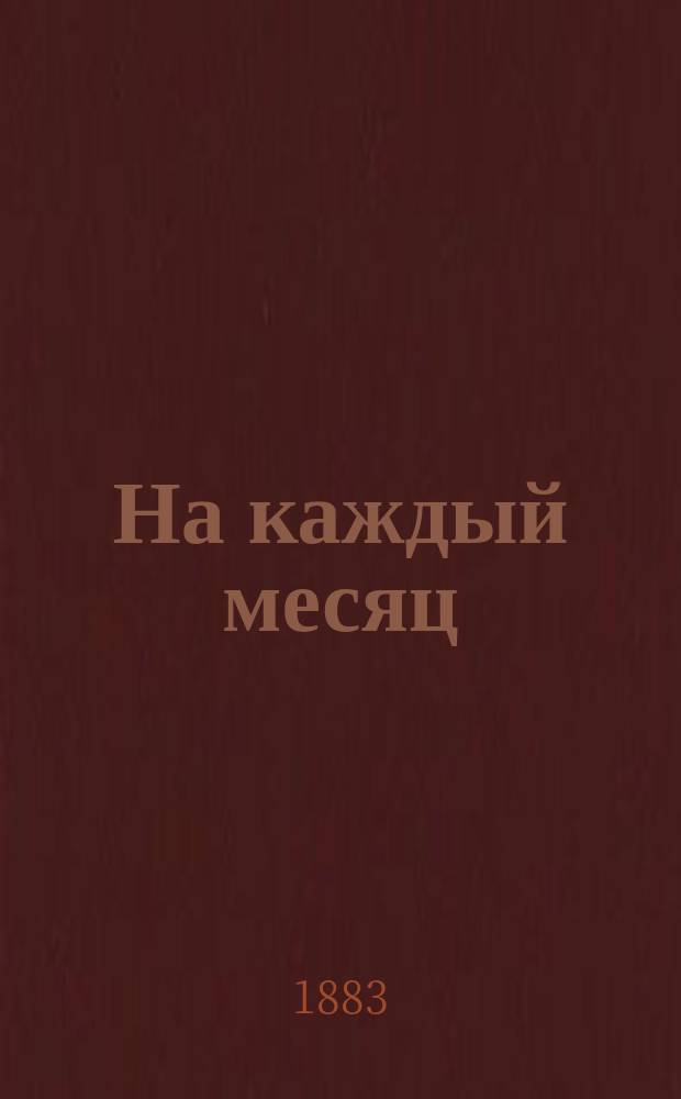 На каждый месяц : Объяснения праздников, совершаемых в православной церкви и краткие сведения из жизни святых