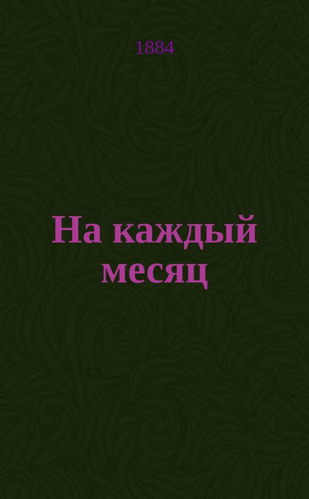 На каждый месяц : Объяснения праздников, совершаемых в православной церкви и краткие сведения из жизни святых. X : [Октябрь]
