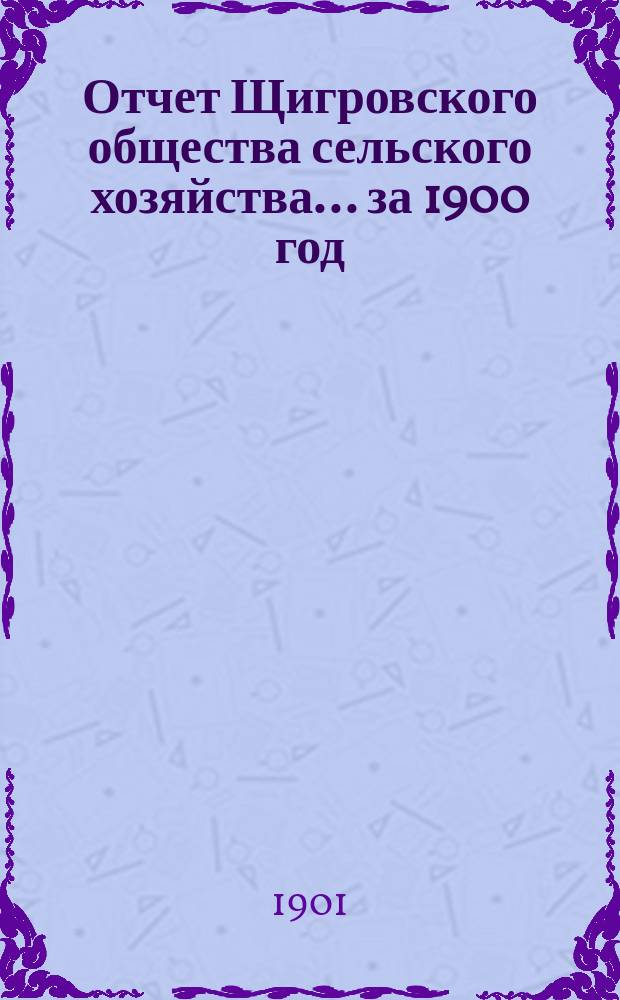 Отчет Щигровского общества сельского хозяйства... ... за 1900 год