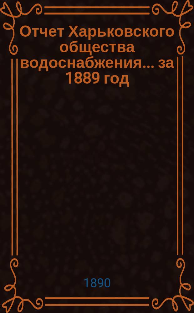 Отчет Харьковского общества водоснабжения... за 1889 год