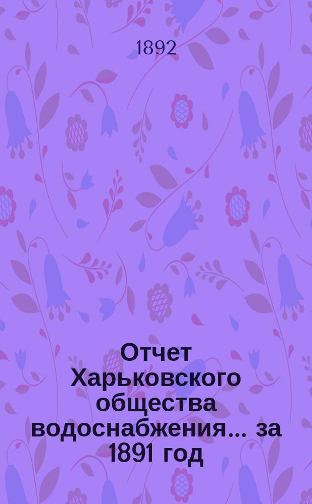 Отчет Харьковского общества водоснабжения... за 1891 год