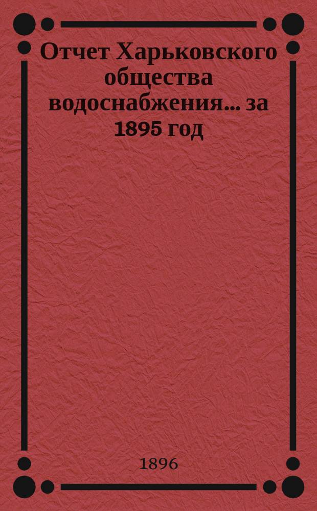 Отчет Харьковского общества водоснабжения... за 1895 год