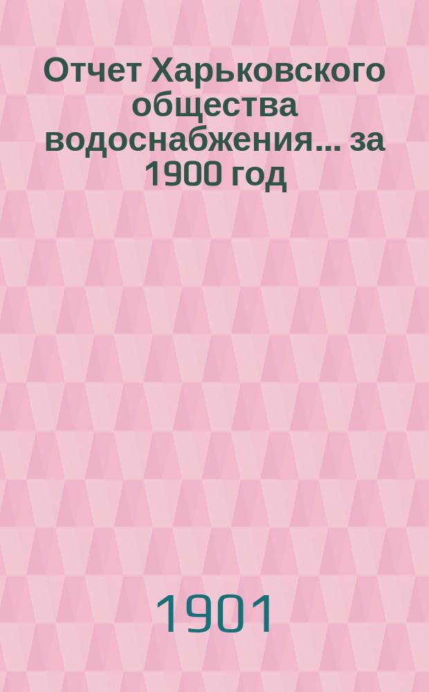 Отчет Харьковского общества водоснабжения... за 1900 год