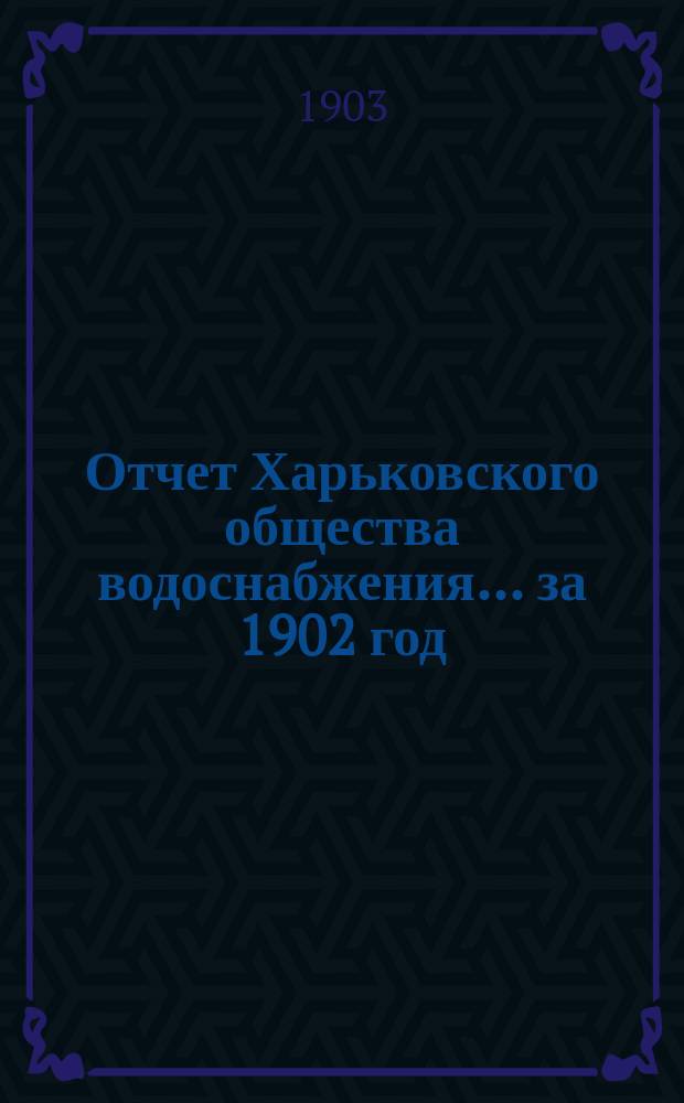 Отчет Харьковского общества водоснабжения... за 1902 год