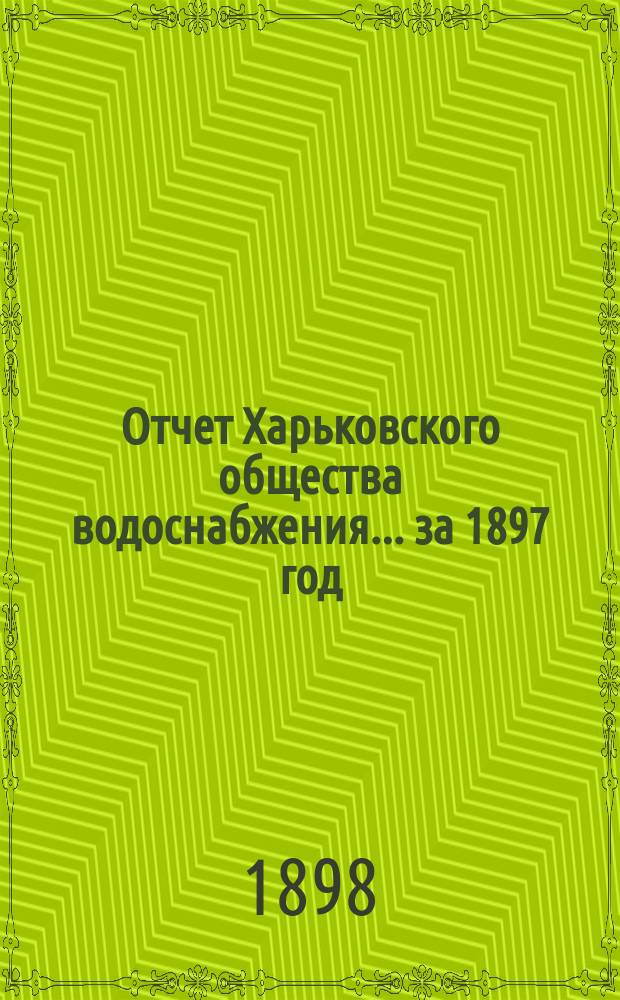 Отчет Харьковского общества водоснабжения... за 1897 год