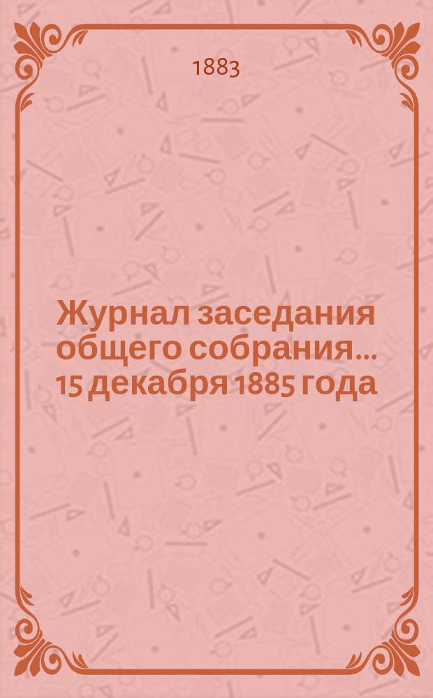 Журнал заседания общего собрания... 15 декабря 1885 года