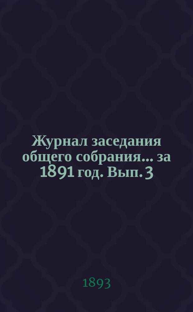 Журнал заседания общего собрания... за 1891 год. Вып. 3