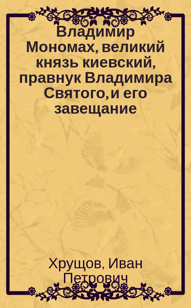 Владимир Мономах, великий князь киевский, правнук Владимира Святого, и его завещание