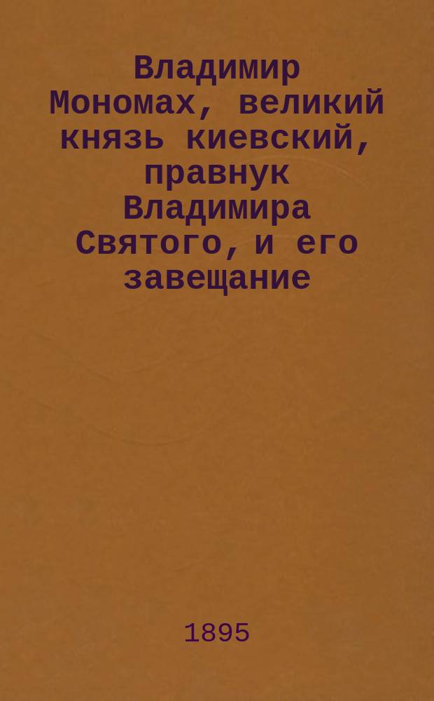 Владимир Мономах, великий князь киевский, правнук Владимира Святого, и его завещание