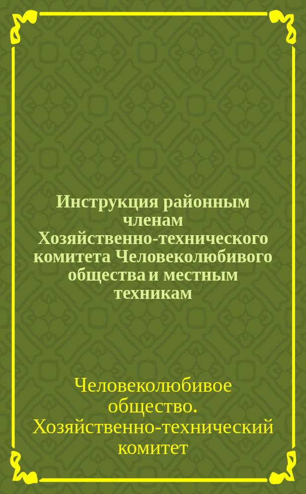 Инструкция районным членам Хозяйственно-технического комитета Человеколюбивого общества и местным техникам : С сокр.