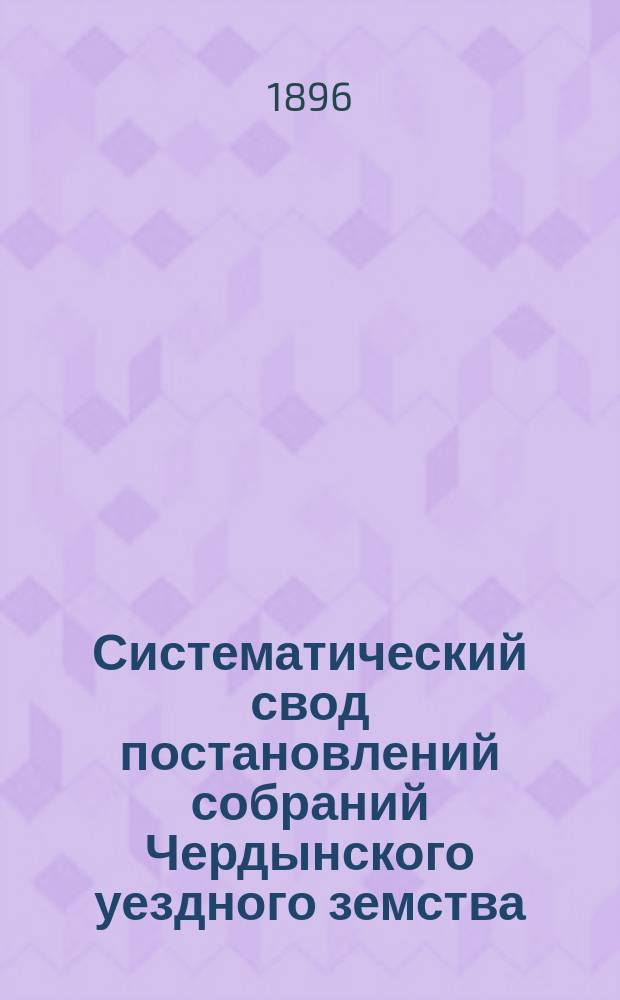 Систематический свод постановлений собраний Чердынского уездного земства : Вып. [1]. Вып. 2