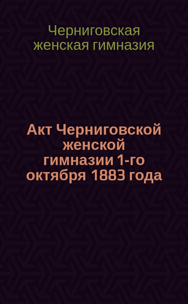 Акт Черниговской женской гимназии 1-го октября 1883 года