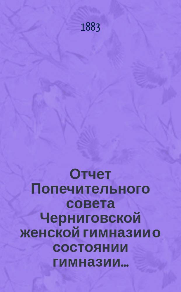 Отчет Попечительного совета Черниговской женской гимназии о состоянии гимназии...