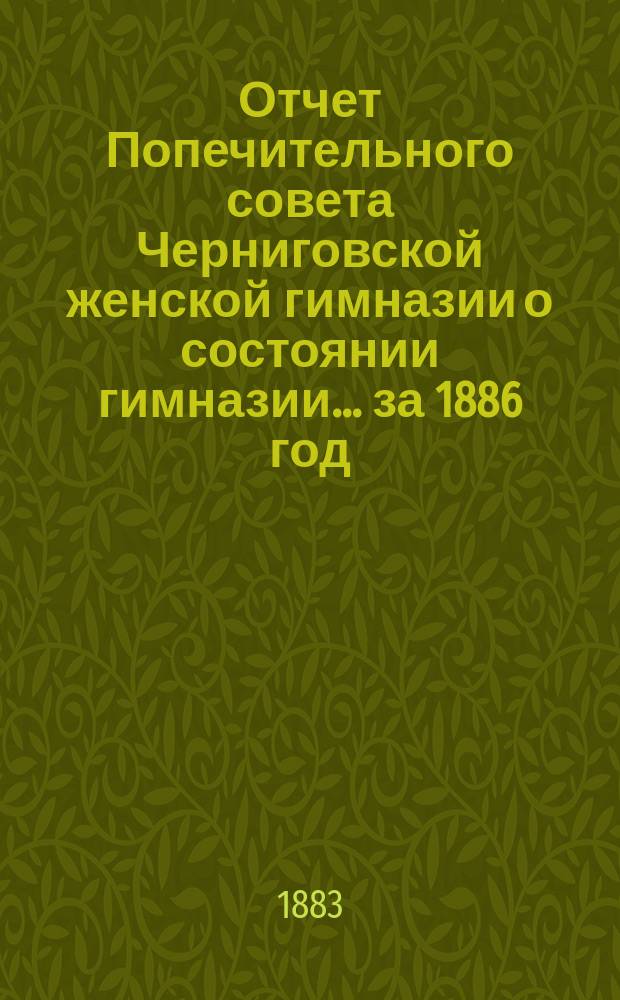 Отчет Попечительного совета Черниговской женской гимназии о состоянии гимназии... ... за 1886 год