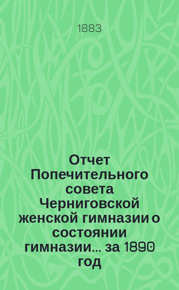 Отчет Попечительного совета Черниговской женской гимназии о состоянии гимназии... ... за 1890 год