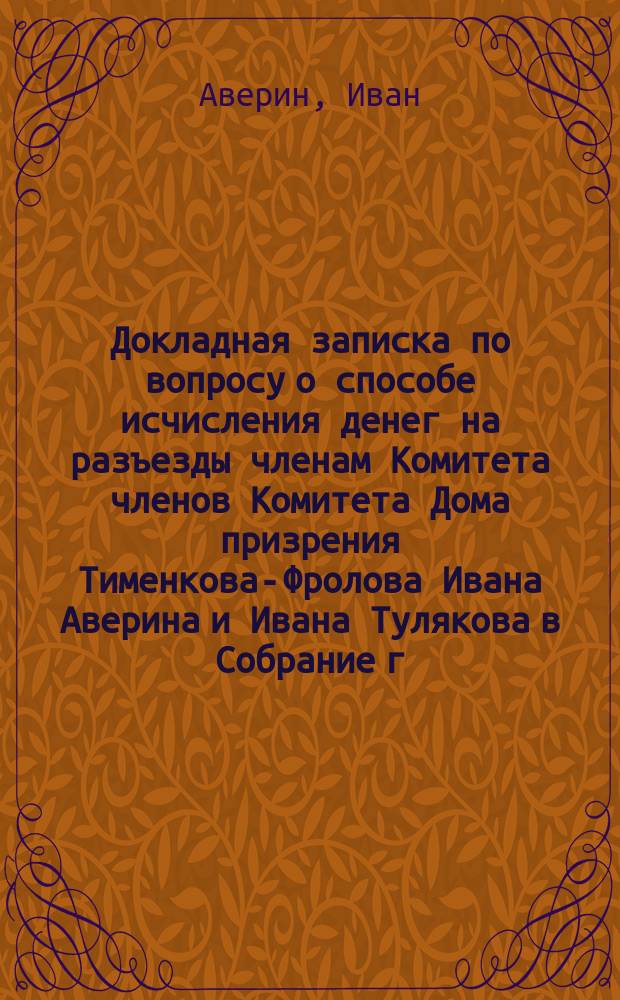 Докладная записка по вопросу о способе исчисления денег на разъезды членам Комитета членов Комитета Дома призрения Тименкова-Фролова Ивана Аверина и Ивана Тулякова в Собрание г.г. выборных с-петербургского купеческого сословия