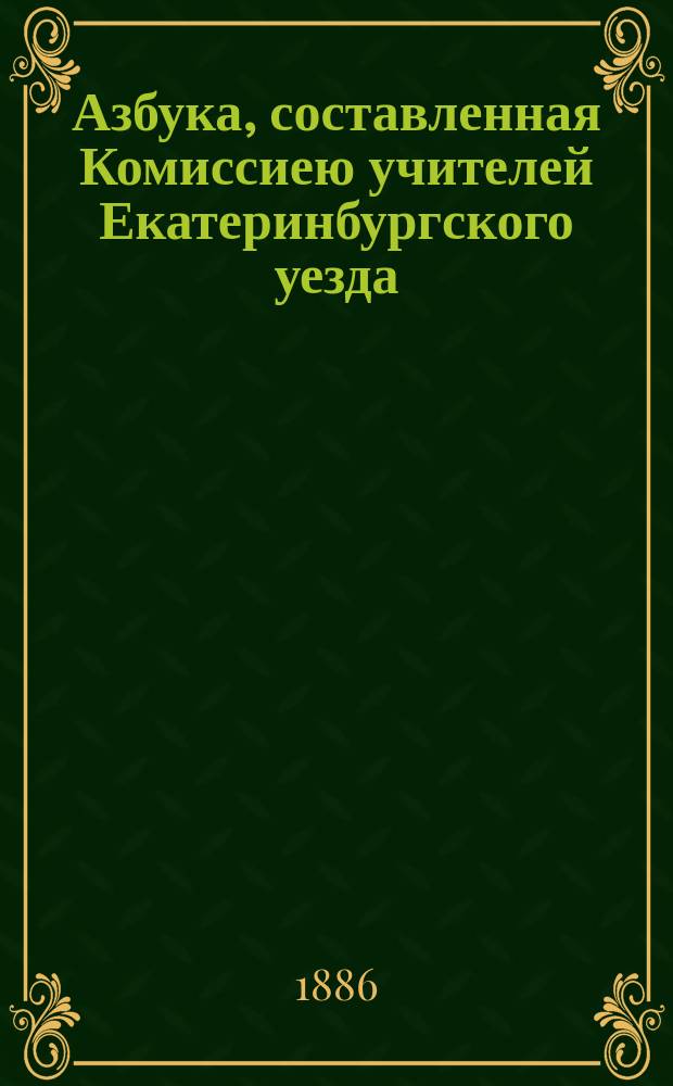 Азбука, составленная Комиссиею учителей Екатеринбургского уезда