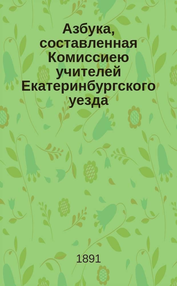 Азбука, составленная Комиссиею учителей Екатеринбургского уезда