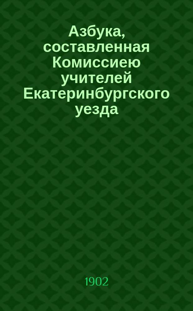 Азбука, составленная Комиссиею учителей Екатеринбургского уезда