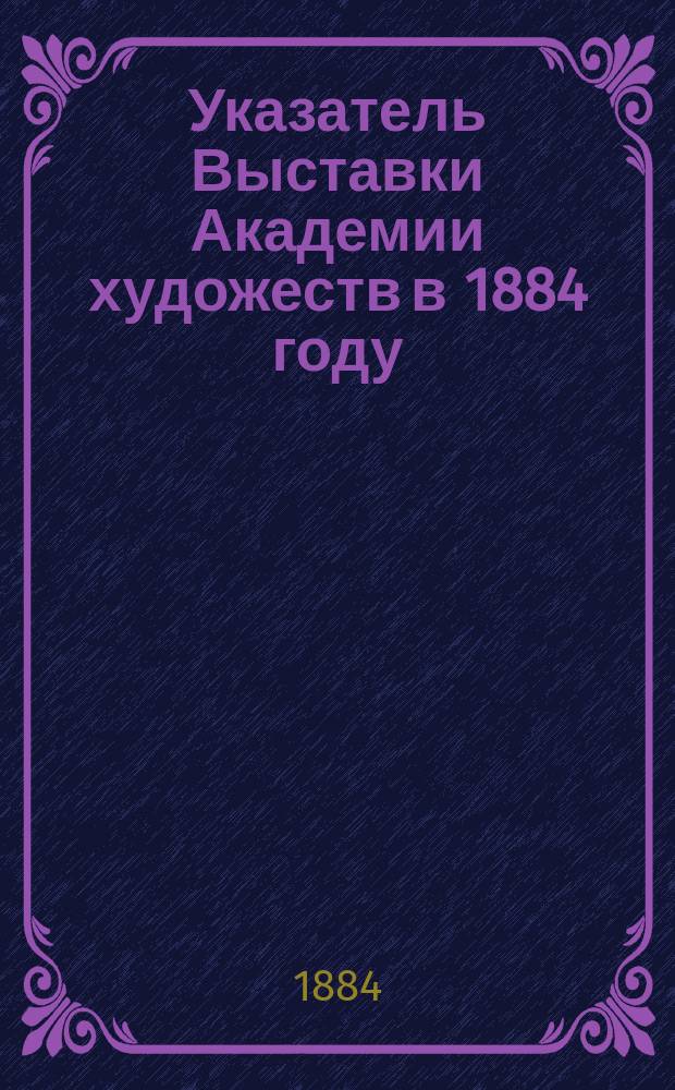 Указатель Выставки Академии художеств в 1884 году