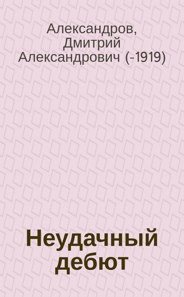 Неудачный дебют : Комич. монолог в 1 д