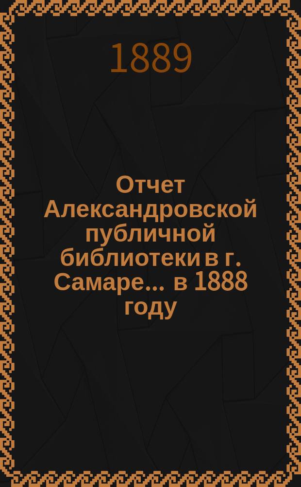 Отчет Александровской публичной библиотеки в г. Самаре ... в 1888 году