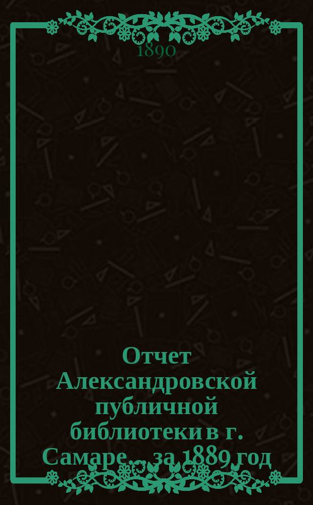 Отчет Александровской публичной библиотеки в г. Самаре ... за 1889 год
