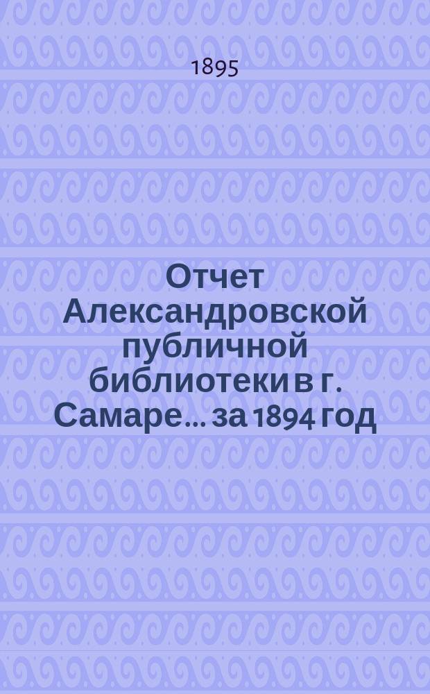 Отчет Александровской публичной библиотеки в г. Самаре ... за 1894 год